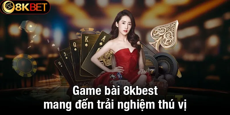 Game bài 8kbet mang đến trải nghiệm thú vị