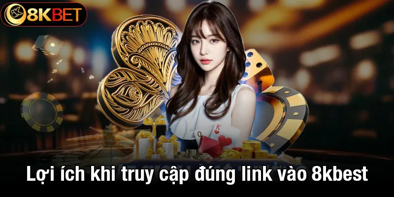 Lợi ích khi truy cập đúng link vào 8kbet