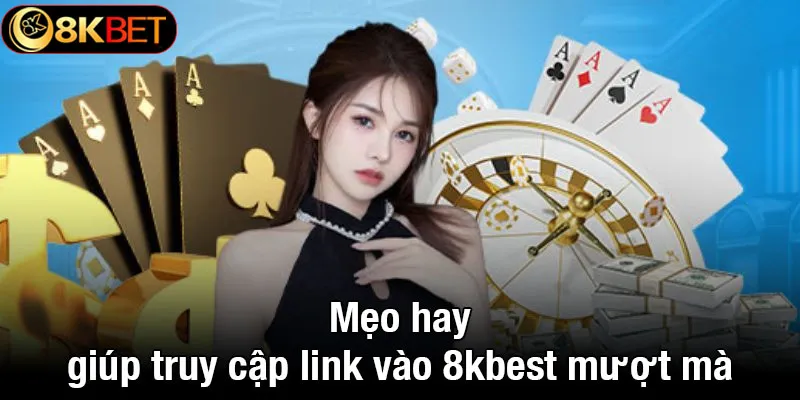 Mẹo hay giúp truy cập link vào 8kbet mượt mà