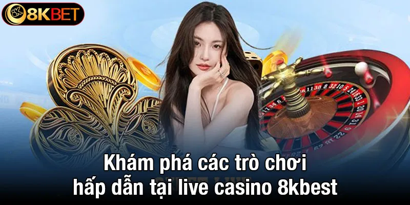 Khám phá các trò chơi hấp dẫn tại live casino 8kbet