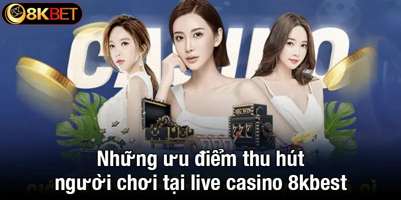 Những ưu điểm nổi bật thu hút người chơi tại live casino 8kbet