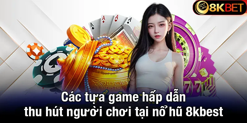 Các tựa game hấp dẫn thu hút người chơi tại nổ hũ 8kbet