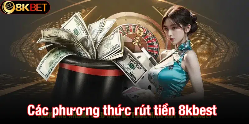 Các phương thức rút tiền 8kbet phổ biến hiện nay