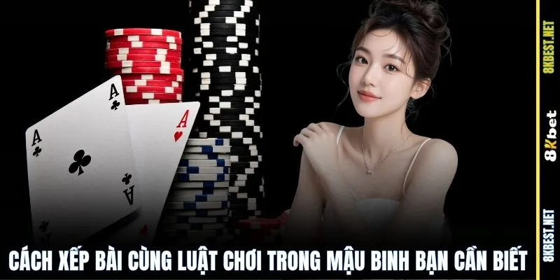 Cách xếp bài cùng luật chơi trong mậu binh bạn cần biết