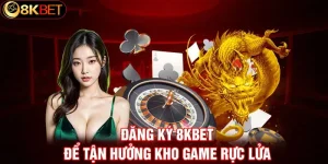 Đăng ký 8kbet - Bước vào thế giới cá cược đỉnh cao