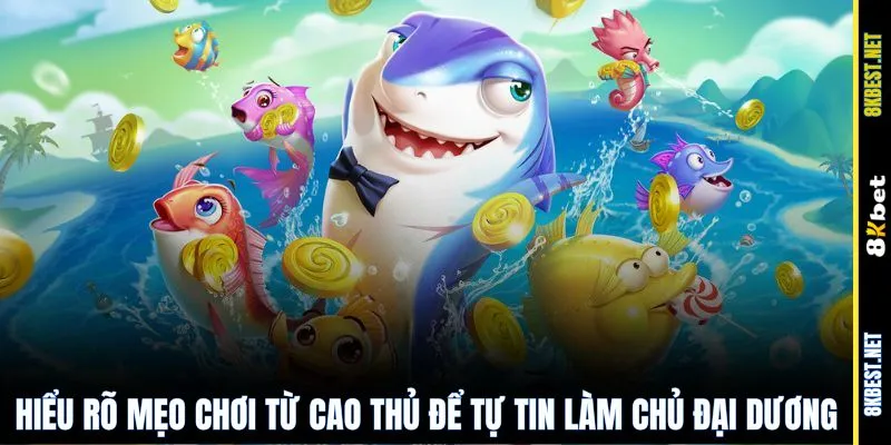 Hiểu rõ mẹo chơi từ cao thủ để tự tin làm chủ đại dương