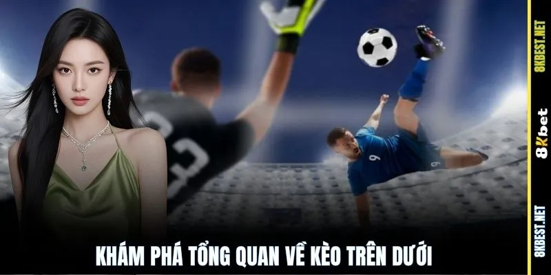 Khám phá tổng quan về kèo trên dưới