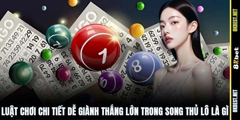 Luật chơi chi tiết dễ giành thắng lớn trong song thủ lô là gì?