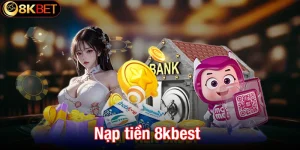 Nạp tiền 8kbet - Bước quan trọng để có thể săn thưởng lớn