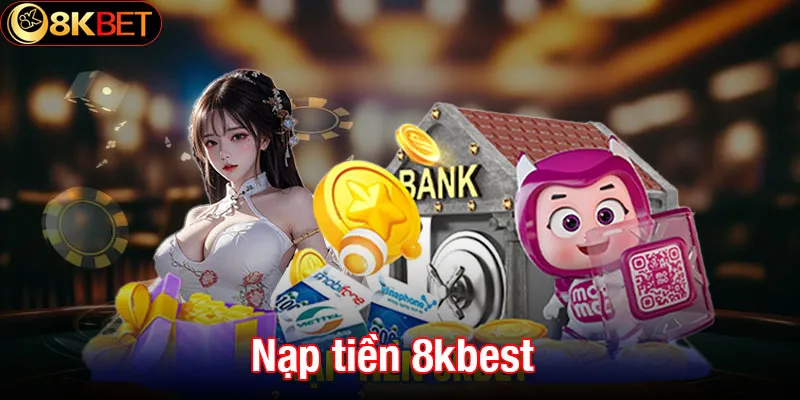 Nạp tiền 8kbet - Bước quan trọng để có thể săn thưởng lớn