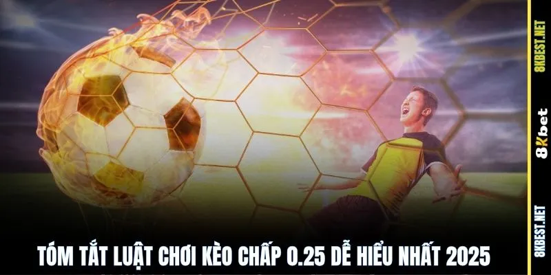 Tóm tắt luật chơi kèo chấp 0.25 dễ hiểu nhất 2025