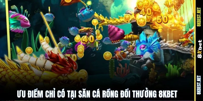 Ưu điểm chỉ có tại săn cá rồng đổi thưởng 8KBET