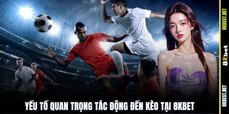 Yếu tố quan trọng tác động đến kèo tại 8KBET